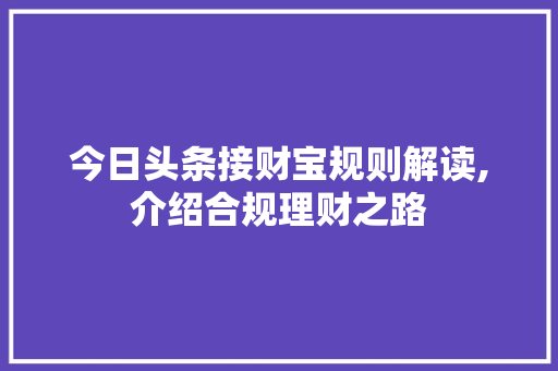 今日头条接财宝规则解读,介绍合规理财之路