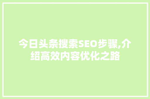 今日头条搜索SEO步骤,介绍高效内容优化之路