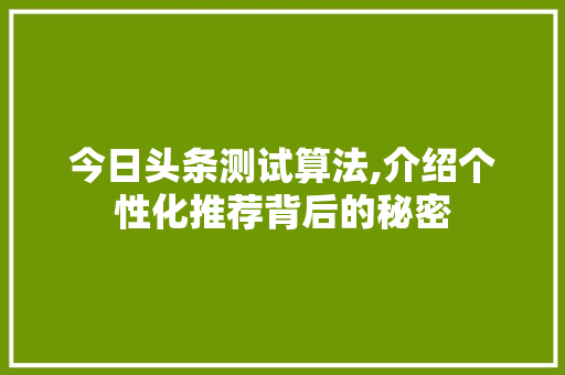 今日头条测试算法,介绍个性化推荐背后的秘密