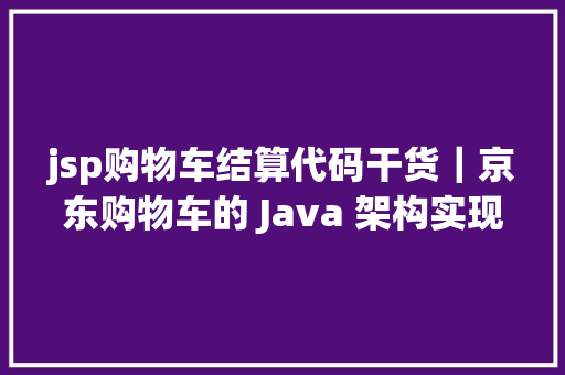 jsp购物车结算代码干货｜京东购物车的 Java 架构实现及道理 Webpack