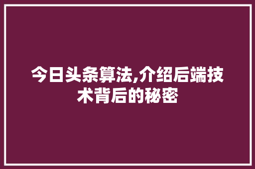 今日头条算法,介绍后端技术背后的秘密