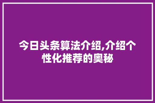 今日头条算法介绍,介绍个性化推荐的奥秘