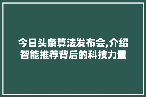 今日头条算法发布会,介绍智能推荐背后的科技力量