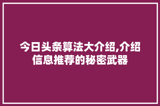 今日头条算法大介绍,介绍信息推荐的秘密武器