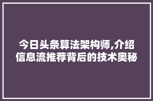 今日头条算法架构师,介绍信息流推荐背后的技术奥秘