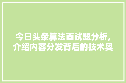 今日头条算法面试题分析,介绍内容分发背后的技术奥秘