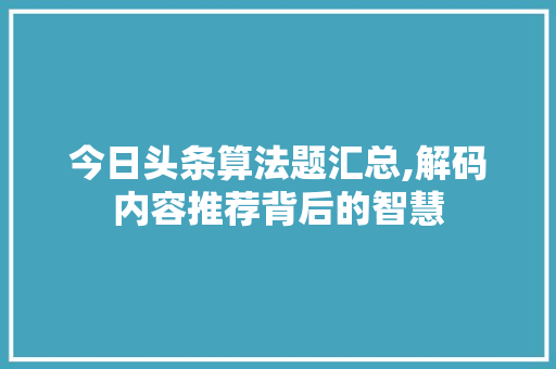 今日头条算法题汇总,解码内容推荐背后的智慧