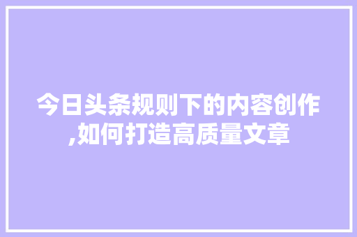 今日头条规则下的内容创作,如何打造高质量文章