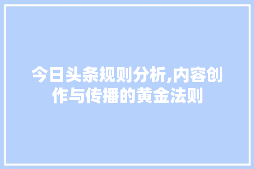 今日头条规则分析,内容创作与传播的黄金法则