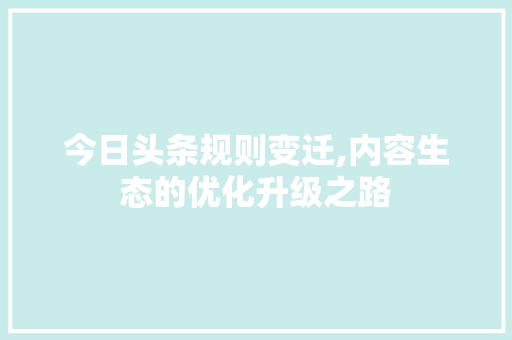 今日头条规则变迁,内容生态的优化升级之路