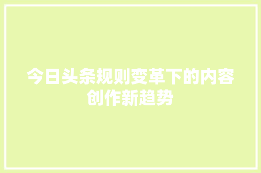 今日头条规则变革下的内容创作新趋势