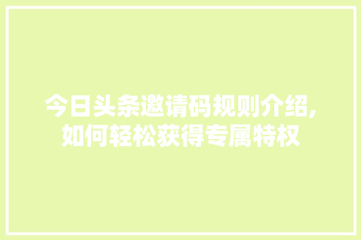 今日头条邀请码规则介绍,如何轻松获得专属特权