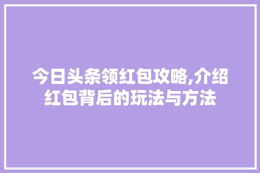 今日头条领红包攻略,介绍红包背后的玩法与方法