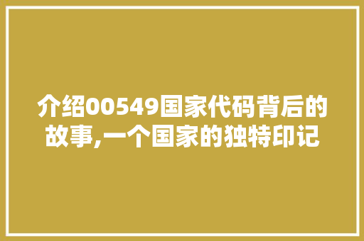 介绍00549国家代码背后的故事,一个国家的独特印记