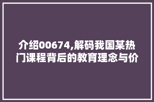 介绍00674,解码我国某热门课程背后的教育理念与价值