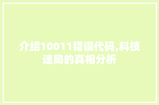 介绍10011错误代码,科技迷局的真相分析