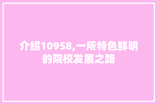 介绍10958,一所特色鲜明的院校发展之路