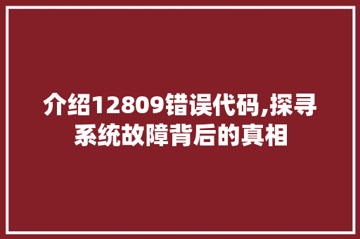 介绍12809错误代码,探寻系统故障背后的真相