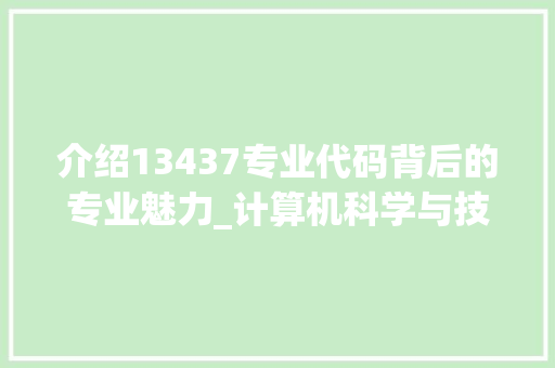 介绍13437专业代码背后的专业魅力_计算机科学与技术专业的详细剖析