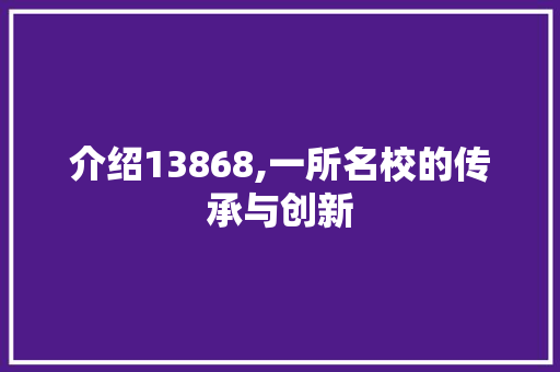 介绍13868,一所名校的传承与创新