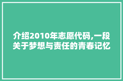 介绍2010年志愿代码,一段关于梦想与责任的青春记忆