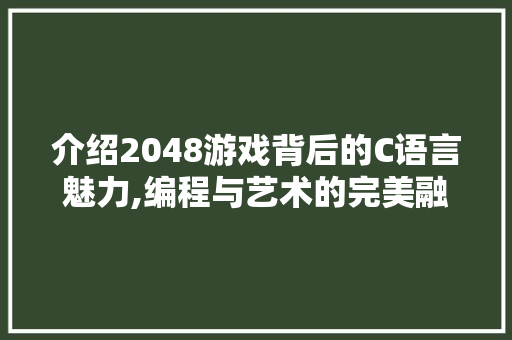 介绍2048游戏背后的C语言魅力,编程与艺术的完美融合