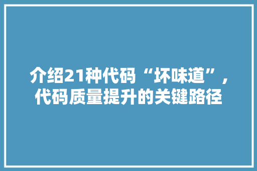 介绍21种代码“坏味道”,代码质量提升的关键路径