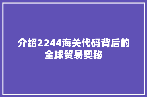 介绍2244海关代码背后的全球贸易奥秘