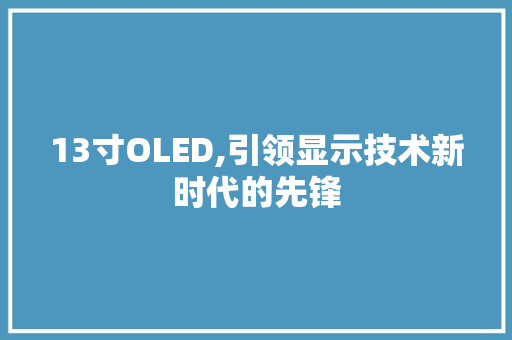 13寸OLED,引领显示技术新时代的先锋