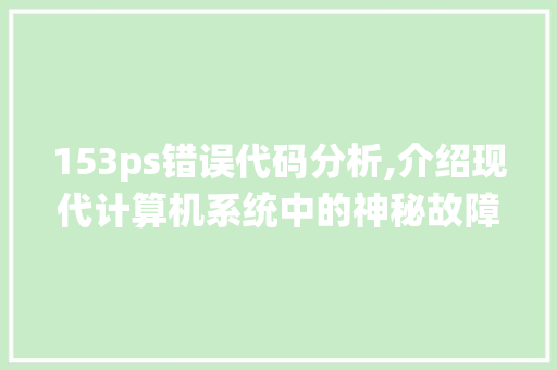 153ps错误代码分析,介绍现代计算机系统中的神秘故障