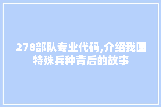 278部队专业代码,介绍我国特殊兵种背后的故事