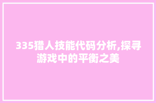 335猎人技能代码分析,探寻游戏中的平衡之美