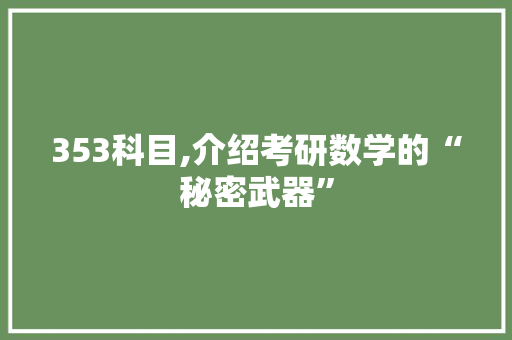 353科目,介绍考研数学的“秘密武器”