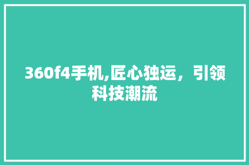 360f4手机,匠心独运，引领科技潮流