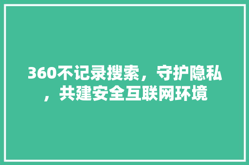 360不记录搜索，守护隐私，共建安全互联网环境