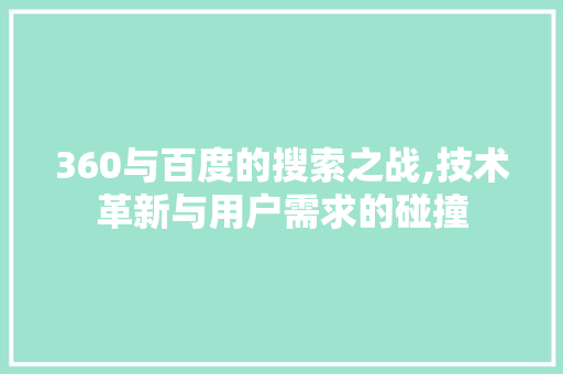 360与百度的搜索之战,技术革新与用户需求的碰撞