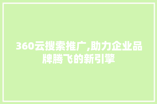 360云搜索推广,助力企业品牌腾飞的新引擎