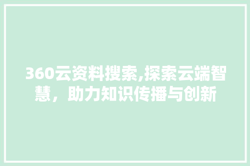 360云资料搜索,探索云端智慧，助力知识传播与创新