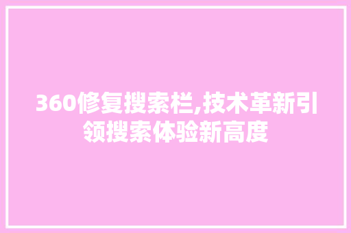 360修复搜索栏,技术革新引领搜索体验新高度