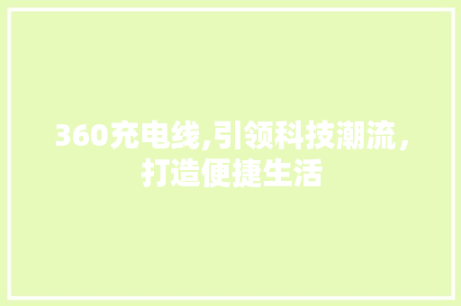 360充电线,引领科技潮流，打造便捷生活