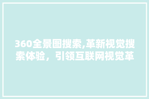 360全景图搜索,革新视觉搜索体验，引领互联网视觉革命