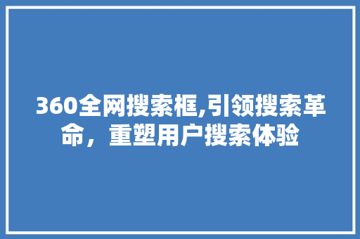 360全网搜索框,引领搜索革命，重塑用户搜索体验