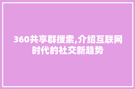 360共享群搜索,介绍互联网时代的社交新趋势