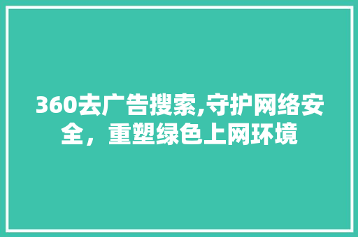 360去广告搜索,守护网络安全，重塑绿色上网环境