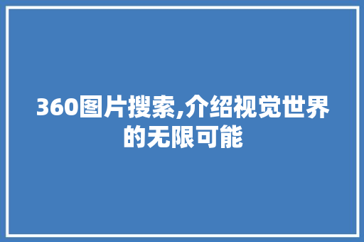 360图片搜索,介绍视觉世界的无限可能