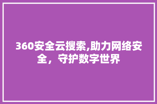 360安全云搜索,助力网络安全，守护数字世界