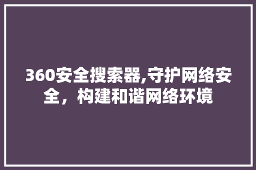 360安全搜索器,守护网络安全，构建和谐网络环境