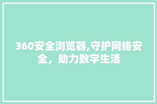 360安全浏览器,守护网络安全，助力数字生活