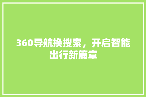 360导航换搜索，开启智能出行新篇章