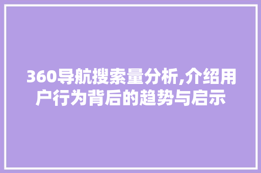 360导航搜索量分析,介绍用户行为背后的趋势与启示